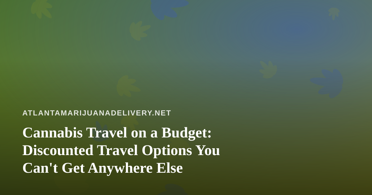 Cannabis Travel on a Budget: Discounted Travel Options You Can’t Get Anywhere Else