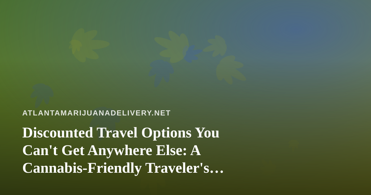 Discounted Travel Options You Can’t Get Anywhere Else: A Cannabis-Friendly Traveler’s Guide