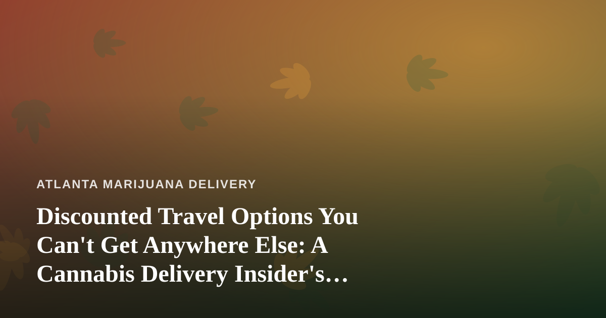 Discounted Travel Options You Can’t Get Anywhere Else: A Cannabis Delivery Insider’s Guide