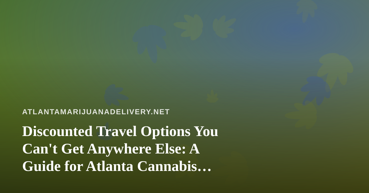 Discounted Travel Options You Can’t Get Anywhere Else: A Guide for Atlanta Cannabis Consumers