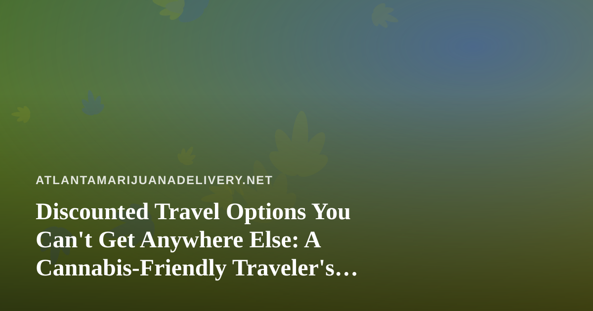 Discounted Travel Options You Can’t Get Anywhere Else: A Cannabis-Friendly Traveler’s Guide