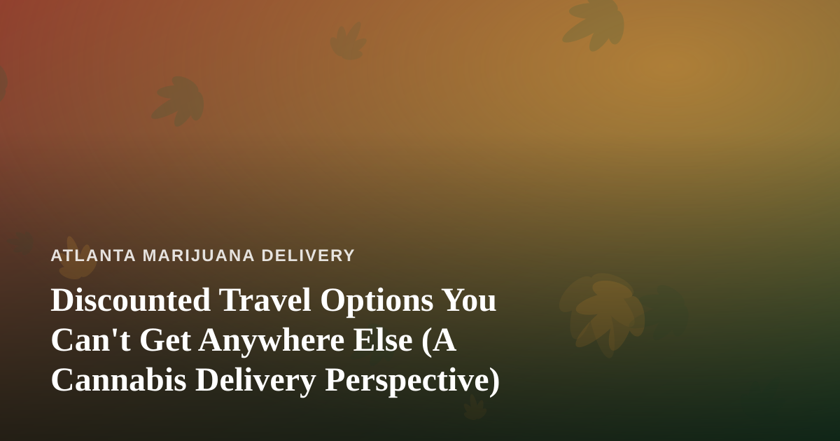 Discounted Travel Options You Can’t Get Anywhere Else (A Cannabis Delivery Perspective)