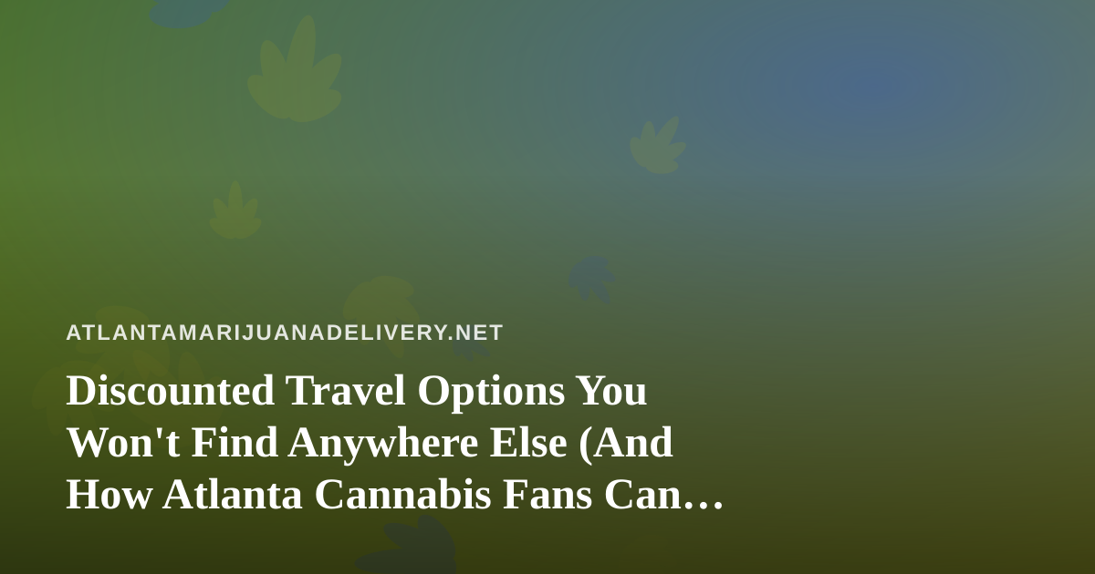 Discounted Travel Options You Won’t Find Anywhere Else (And How Atlanta Cannabis Fans Can Use Them)