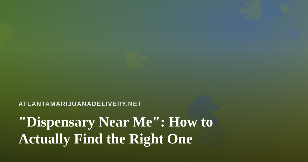 “Dispensary Near Me”: How to Actually Find the Right One