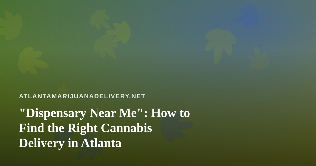 “Dispensary Near Me”: How to Find the Right Cannabis Delivery in Atlanta