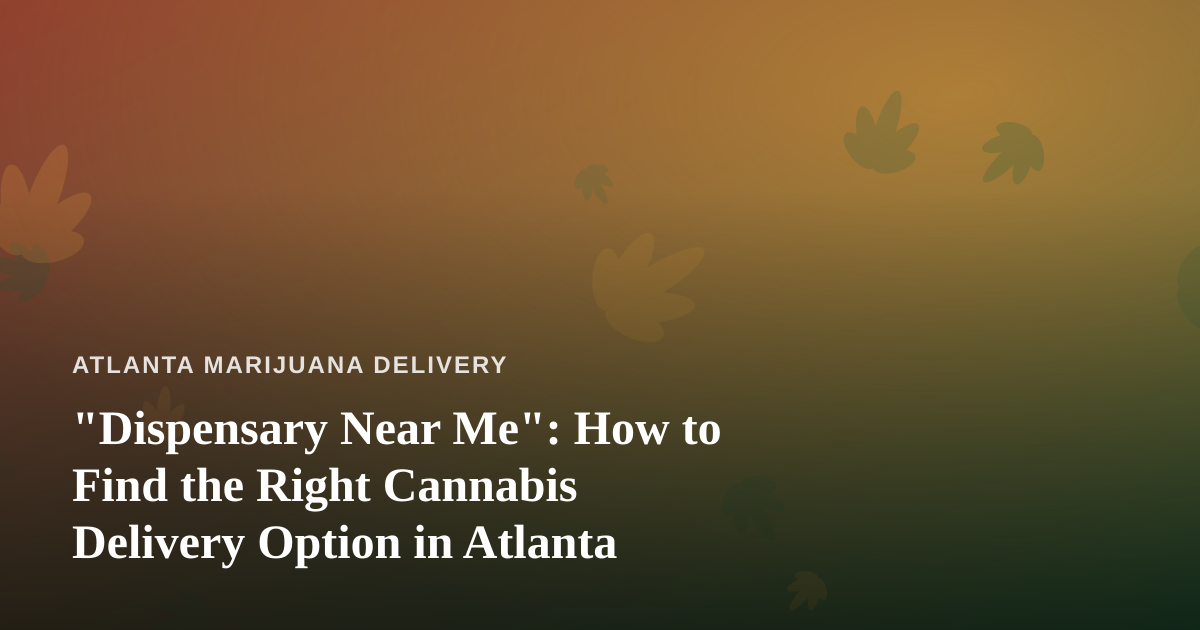 “Dispensary Near Me”: How to Find the Right Cannabis Delivery Option in Atlanta