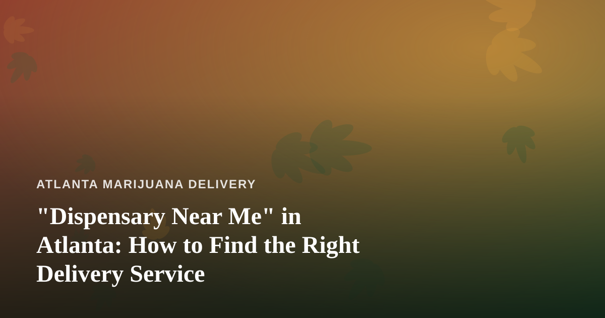 “Dispensary Near Me” in Atlanta: How to Find the Right Delivery Service