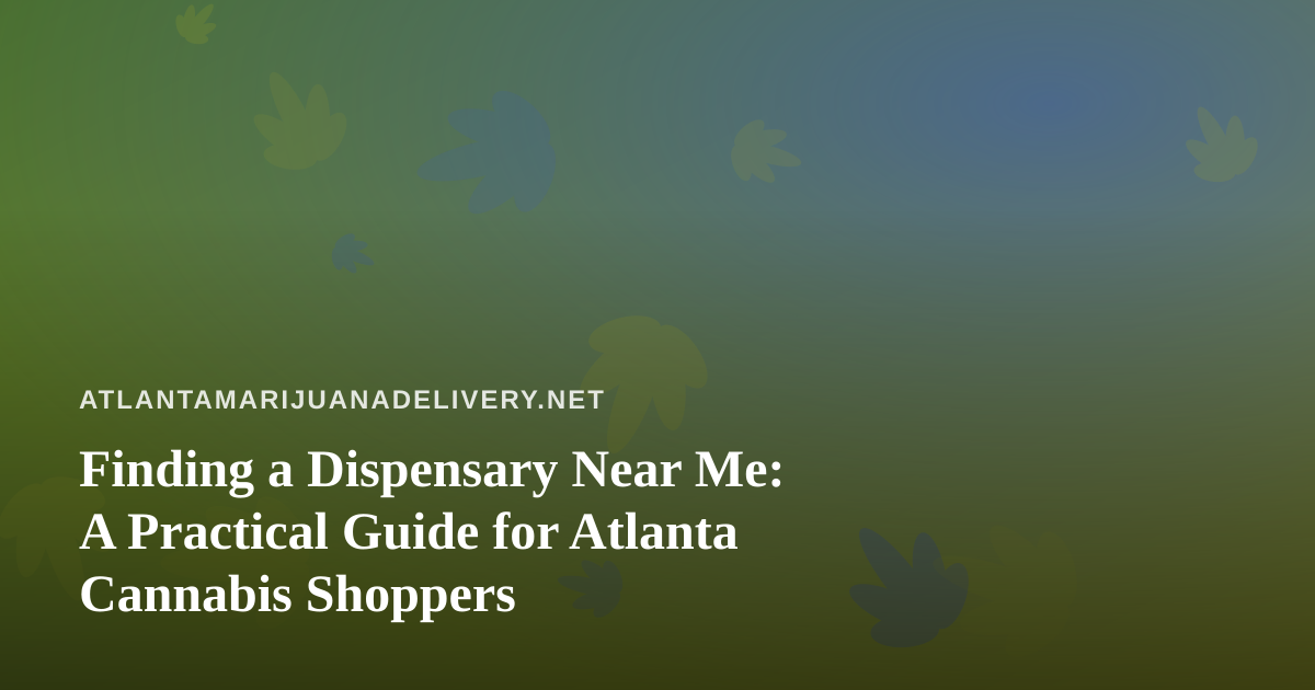 Finding a Dispensary Near Me: A Practical Guide for Atlanta Cannabis Shoppers