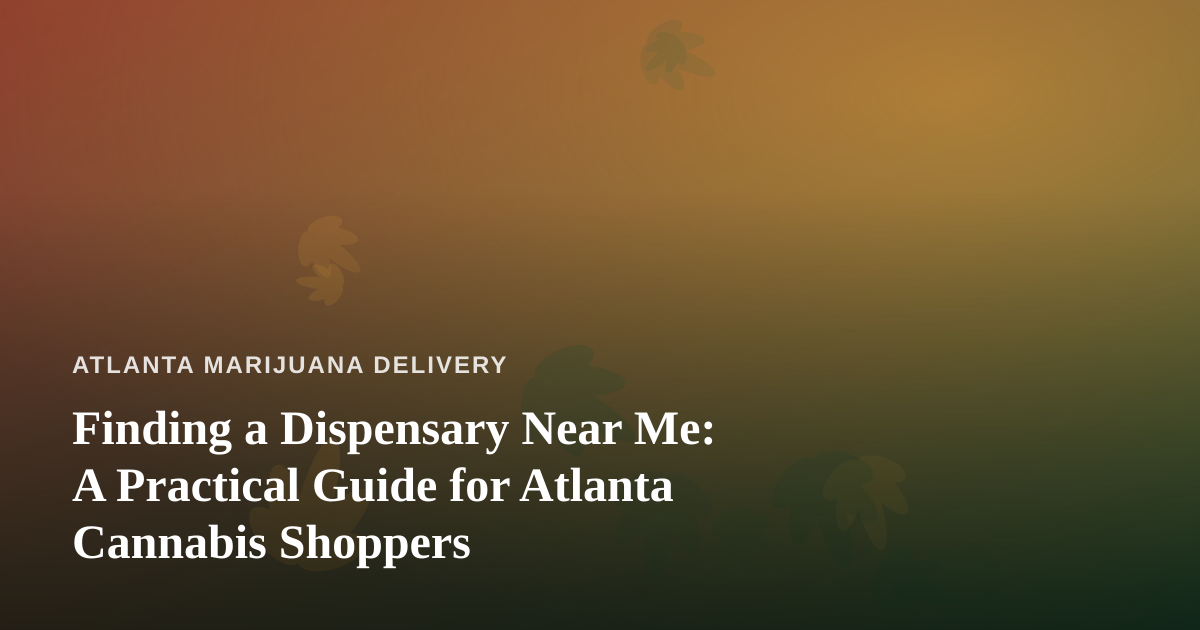 Finding a Dispensary Near Me: A Practical Guide for Atlanta Cannabis Shoppers