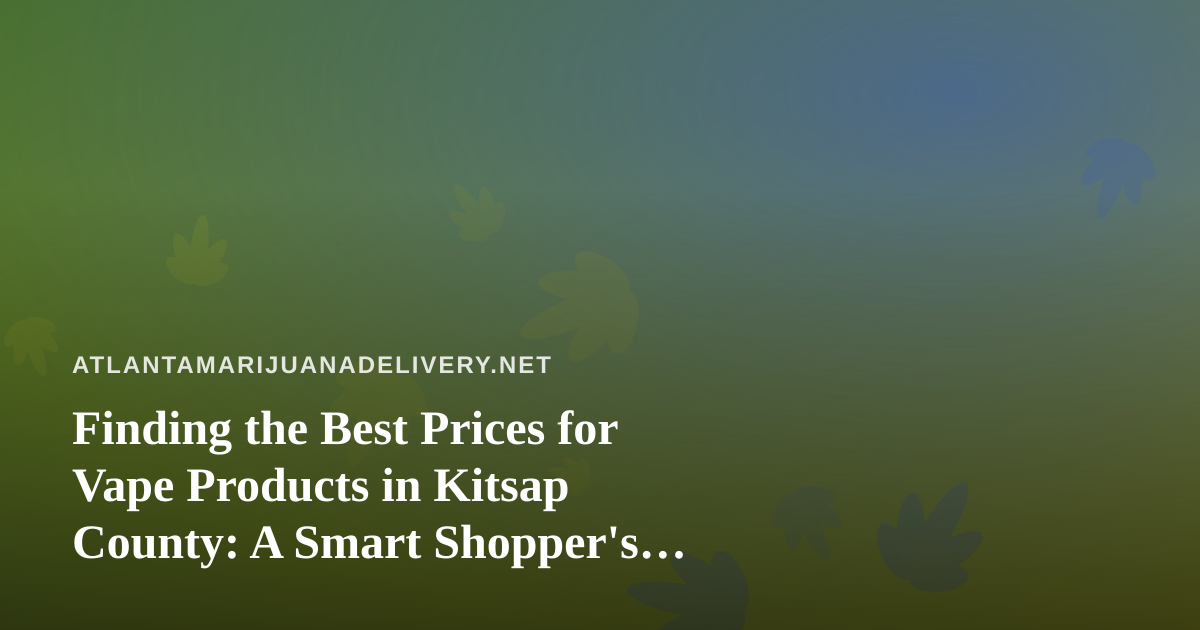 Finding the Best Prices for Vape Products in Kitsap County: A Smart Shopper’s Guide