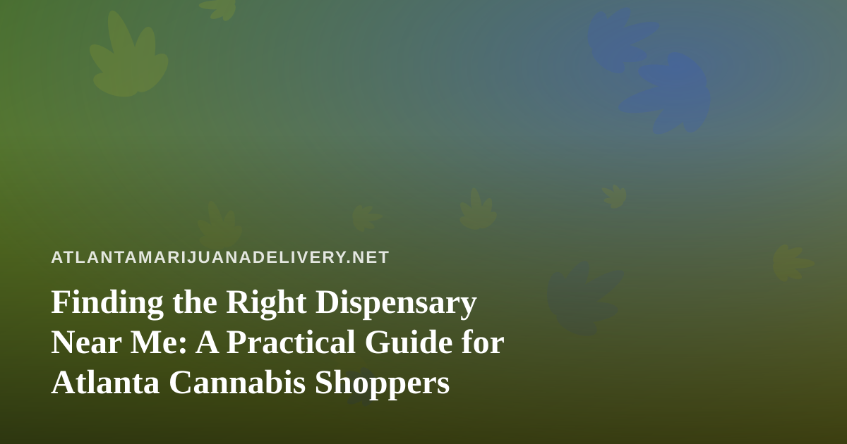 Finding the Right Dispensary Near Me: A Practical Guide for Atlanta Cannabis Shoppers