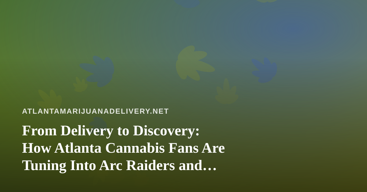 From Delivery to Discovery: How Atlanta Cannabis Fans Are Tuning Into Arc Raiders and Wardogs Streams
