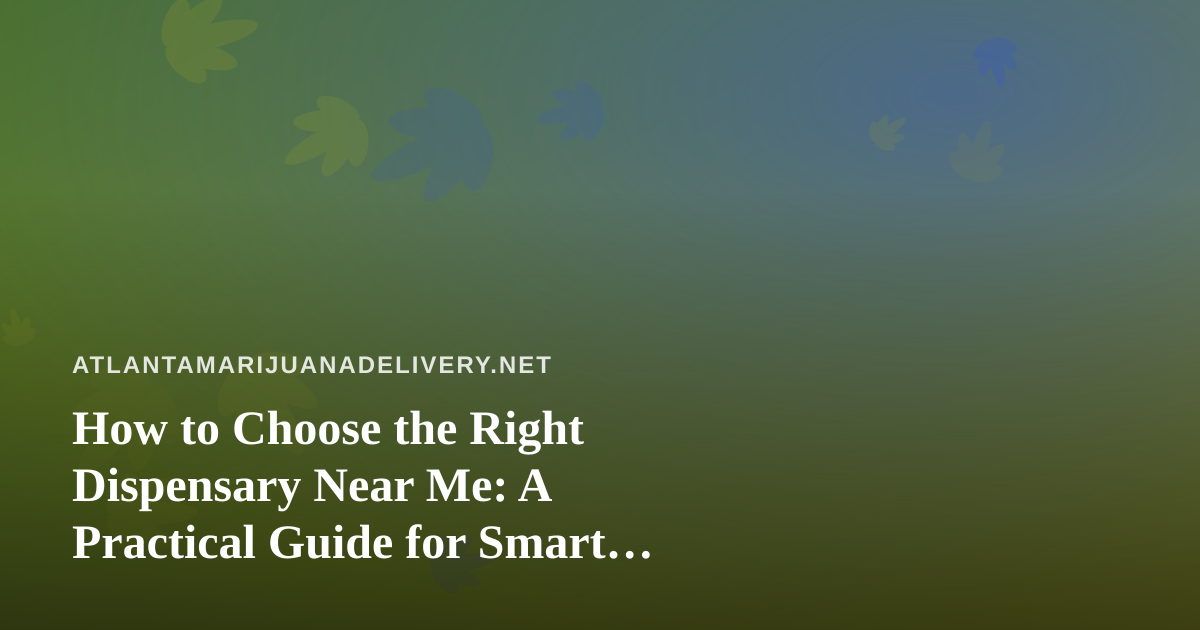 How to Choose the Right Dispensary Near Me: A Practical Guide for Smart Shoppers