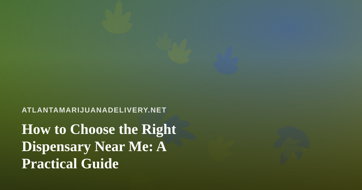 How to Choose the Right Dispensary Near Me: A Practical Guide