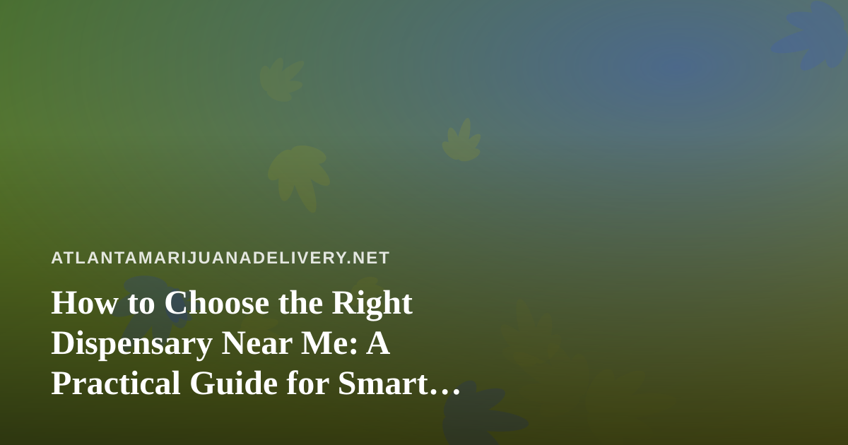 How to Choose the Right Dispensary Near Me: A Practical Guide for Smart Shoppers