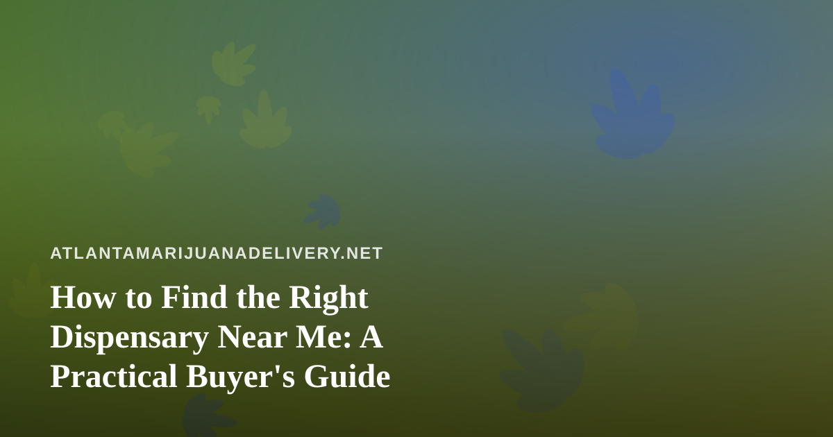 How to Find the Right Dispensary Near Me: A Practical Buyer’s Guide