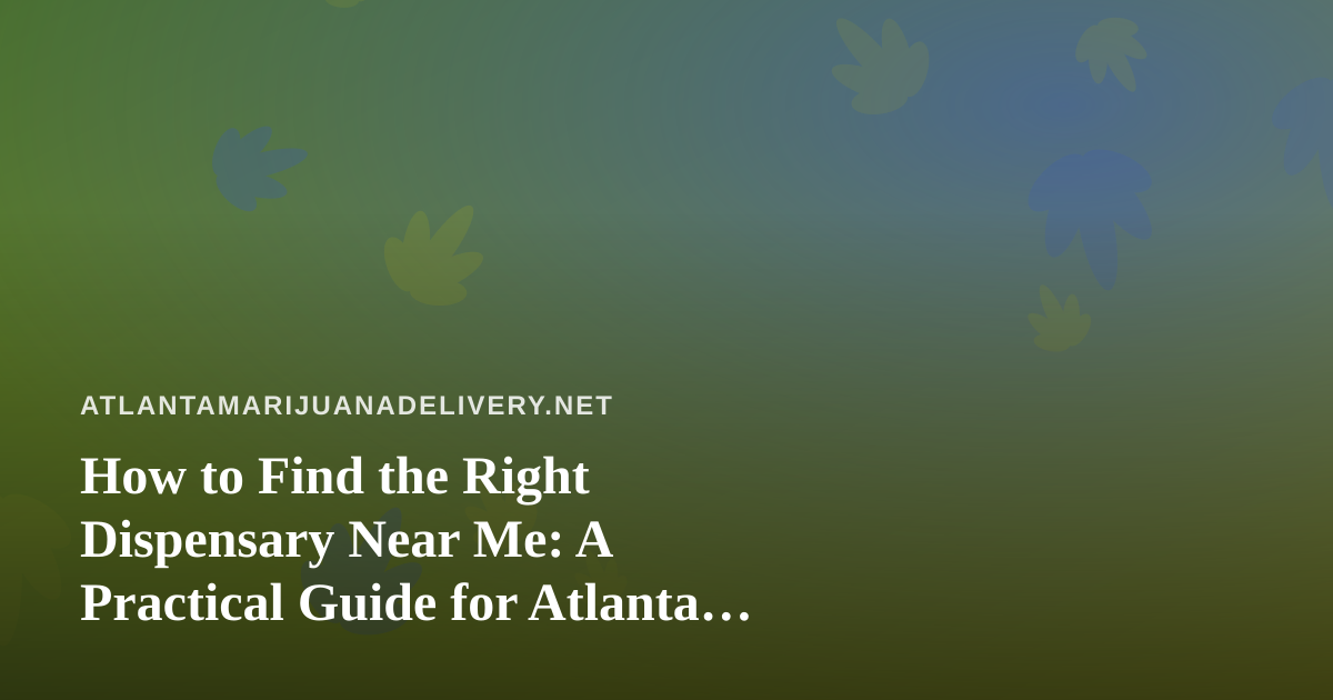 How to Find the Right Dispensary Near Me: A Practical Guide for Atlanta Cannabis Shoppers
