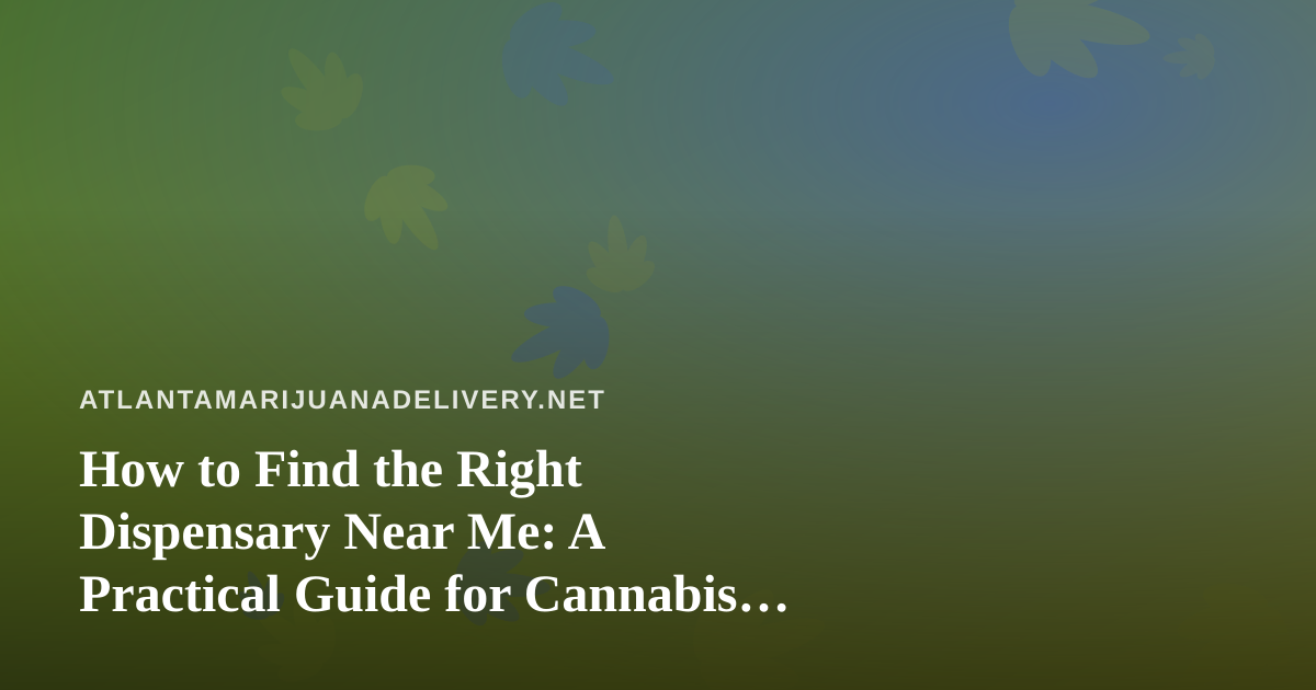 How to Find the Right Dispensary Near Me: A Practical Guide for Cannabis Shoppers