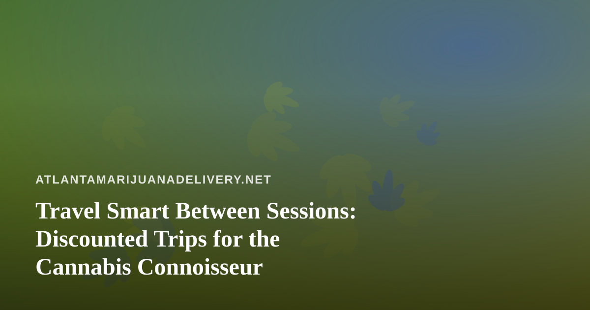 Travel Smart Between Sessions: Discounted Trips for the Cannabis Connoisseur