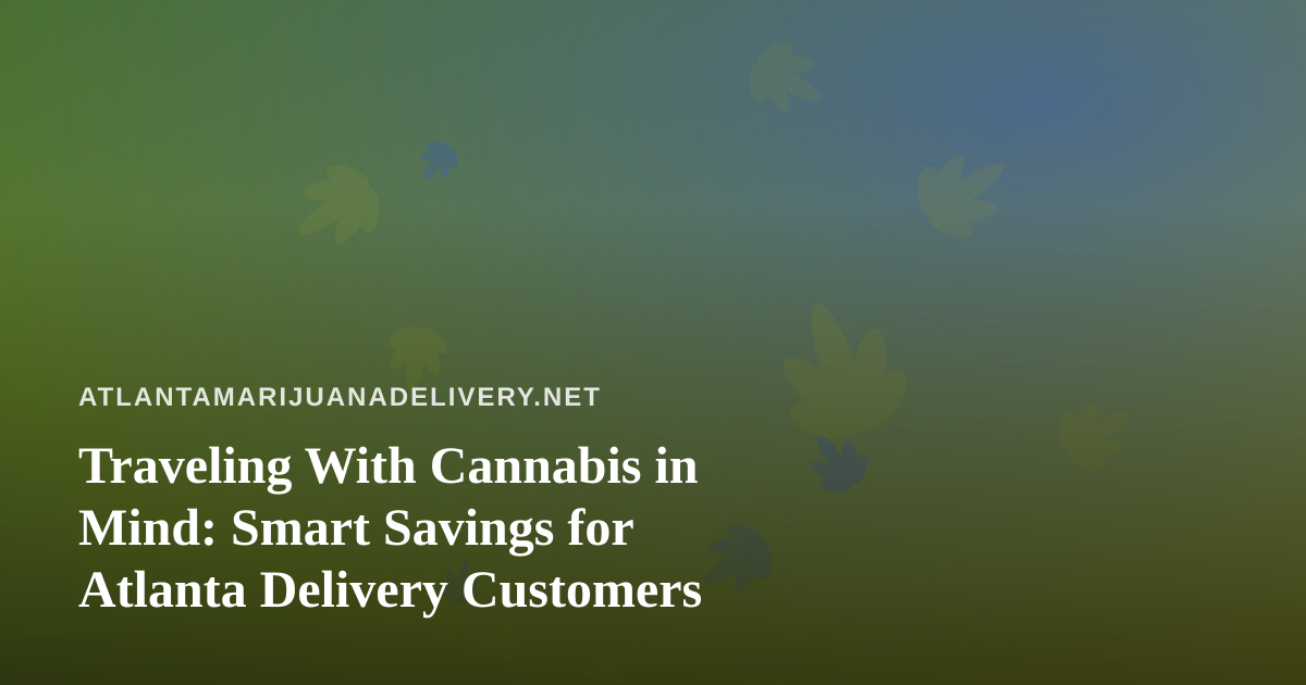 Traveling With Cannabis in Mind: Smart Savings for Atlanta Delivery Customers