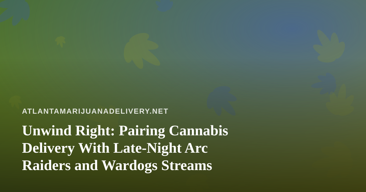 Unwind Right: Pairing Cannabis Delivery With Late-Night Arc Raiders and Wardogs Streams