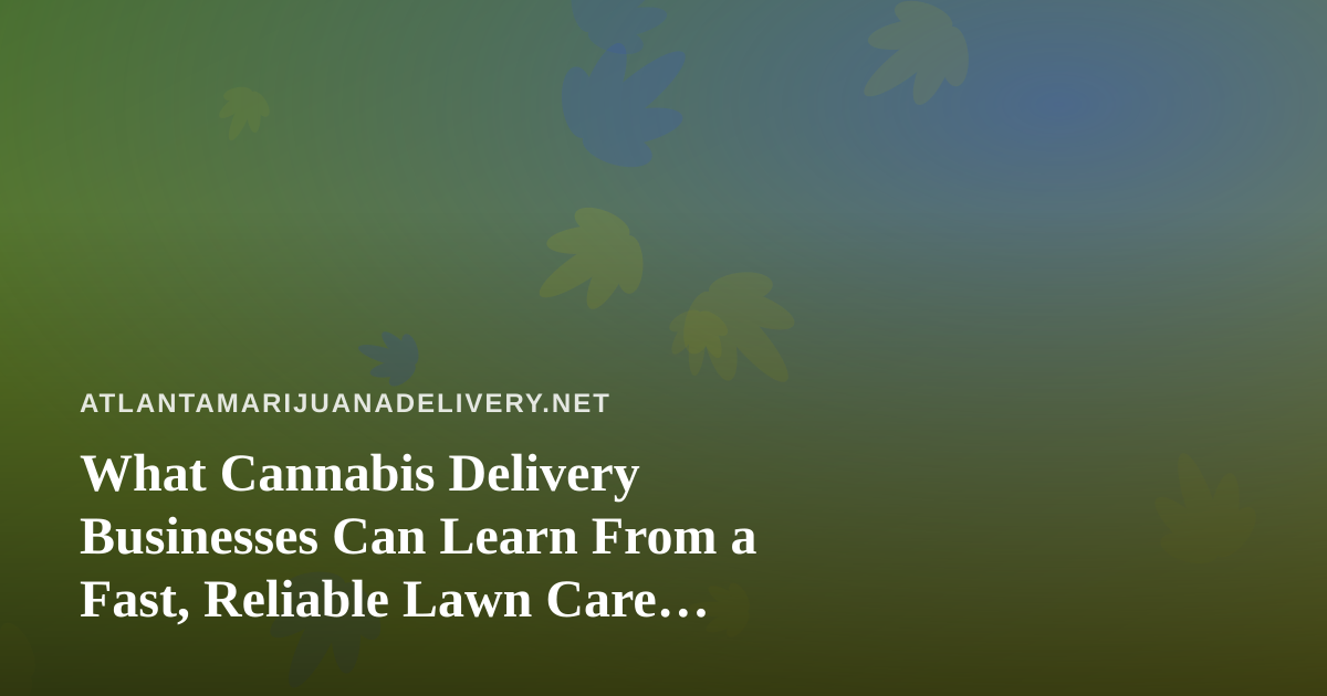What Cannabis Delivery Businesses Can Learn From a Fast, Reliable Lawn Care Company