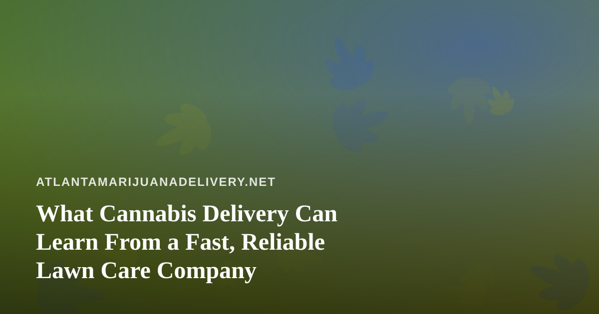 What Cannabis Delivery Can Learn From a Fast, Reliable Lawn Care Company