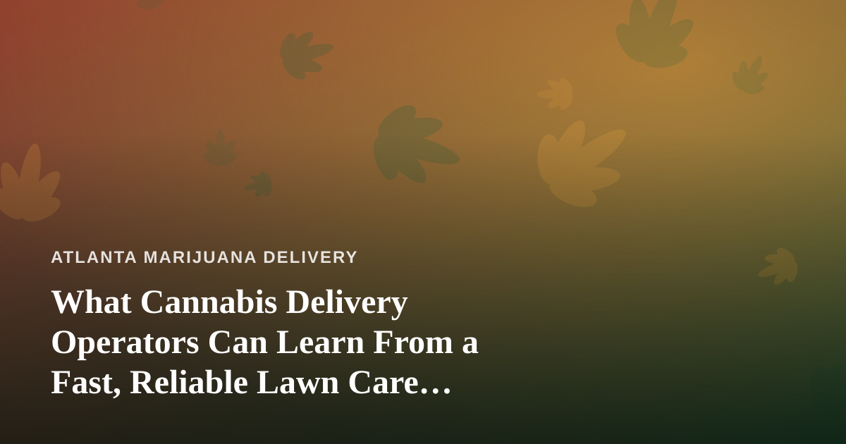 What Cannabis Delivery Operators Can Learn From a Fast, Reliable Lawn Care Company