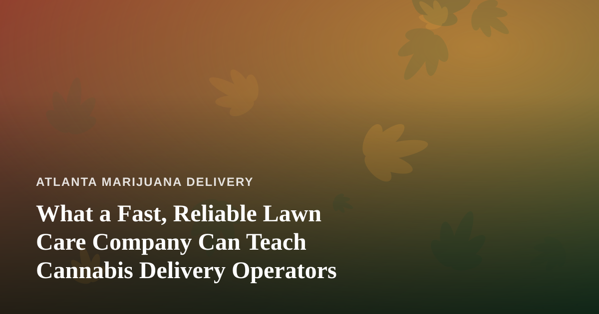 What a Fast, Reliable Lawn Care Company Can Teach Cannabis Delivery Operators