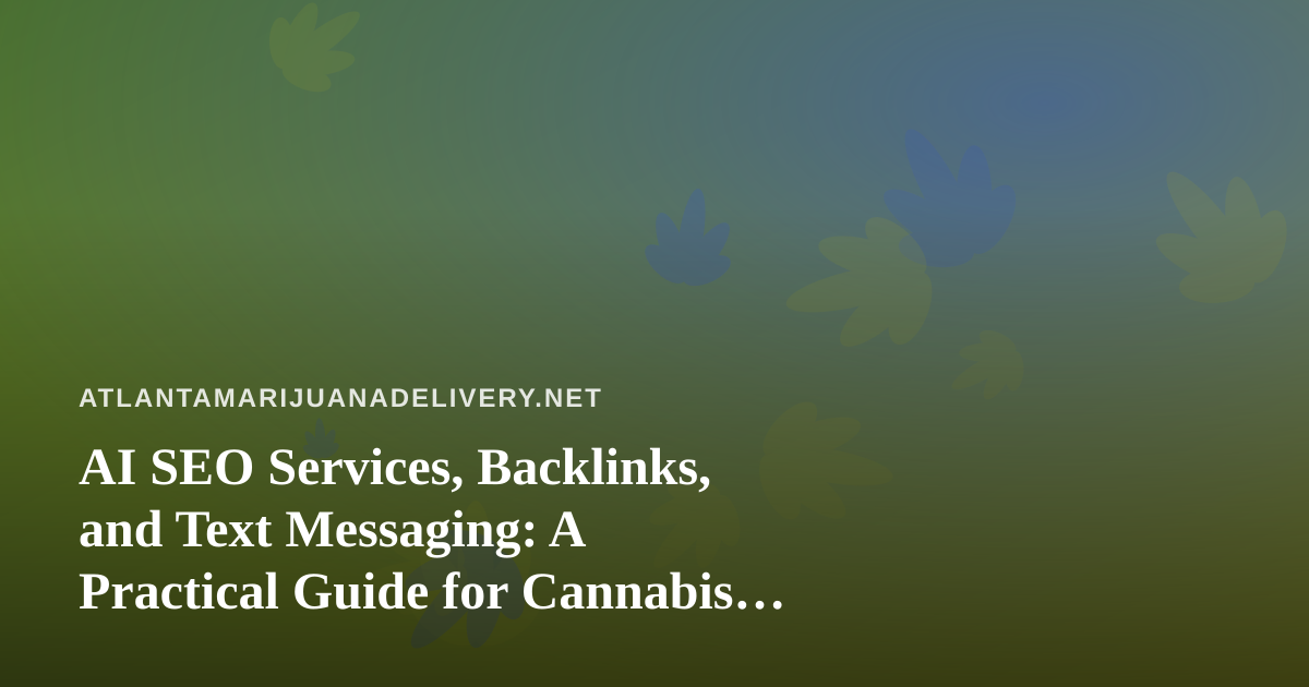 AI SEO Services, Backlinks, and Text Messaging: A Practical Guide for Cannabis Delivery Brands