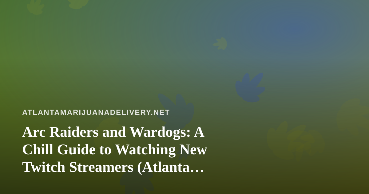 Arc Raiders and Wardogs: A Chill Guide to Watching New Twitch Streamers (Atlanta Edition)