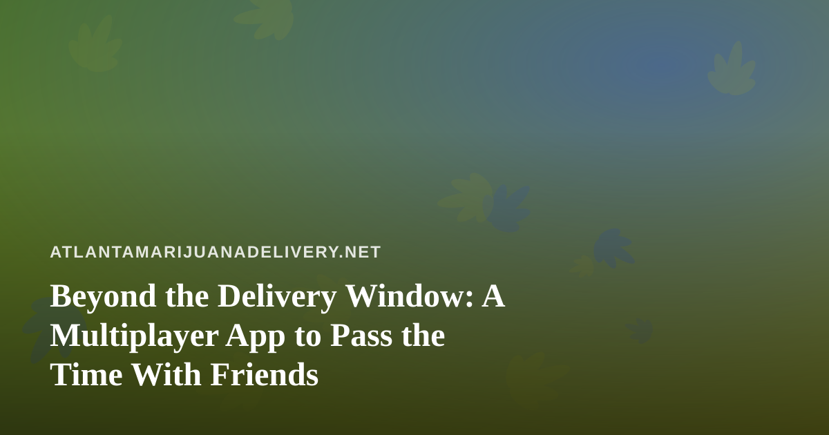 Beyond the Delivery Window: A Multiplayer App to Pass the Time With Friends