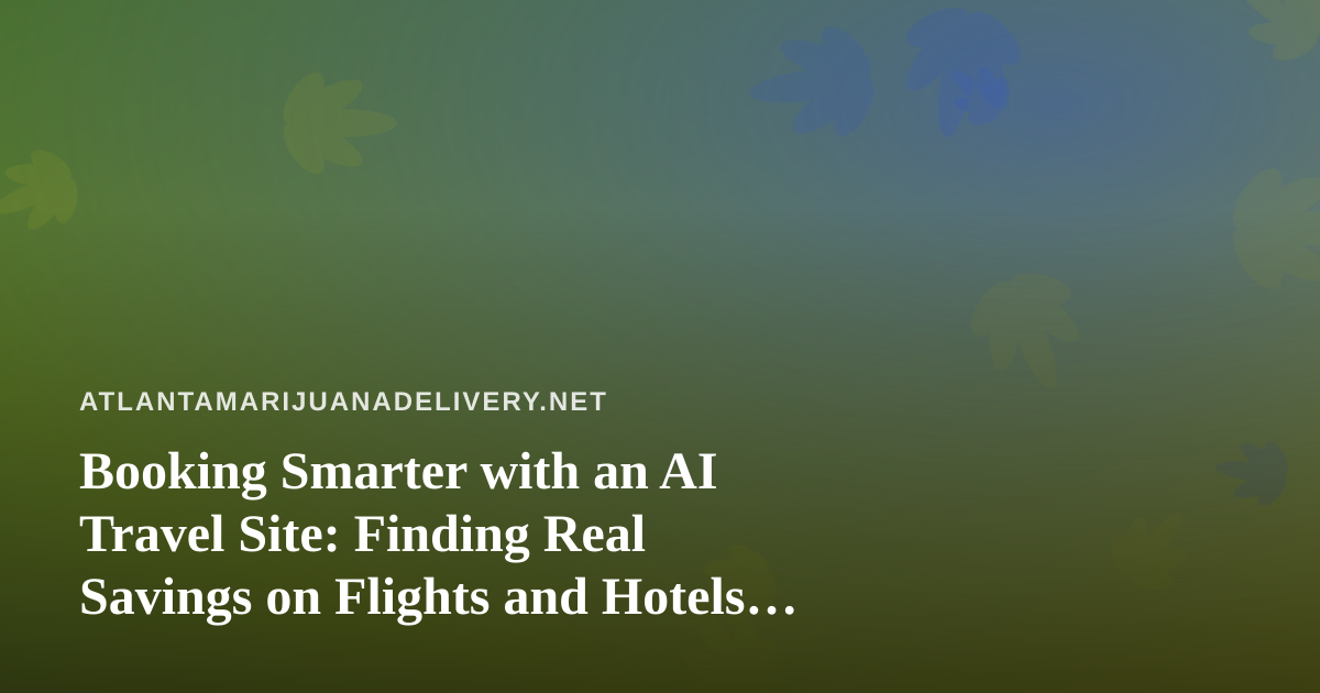 Booking Smarter with an AI Travel Site: Finding Real Savings on Flights and Hotels from Atlanta