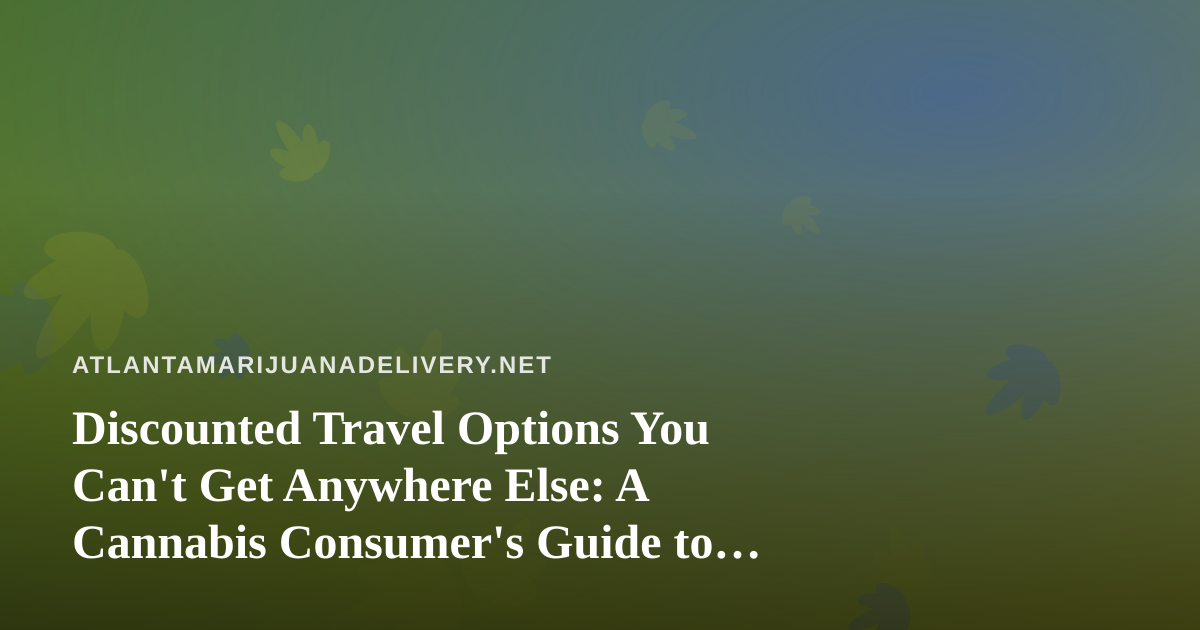 Discounted Travel Options You Can’t Get Anywhere Else: A Cannabis Consumer’s Guide to Smarter Getaways