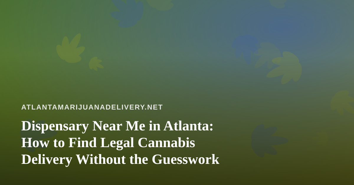 Dispensary Near Me in Atlanta: How to Find Legal Cannabis Delivery Without the Guesswork