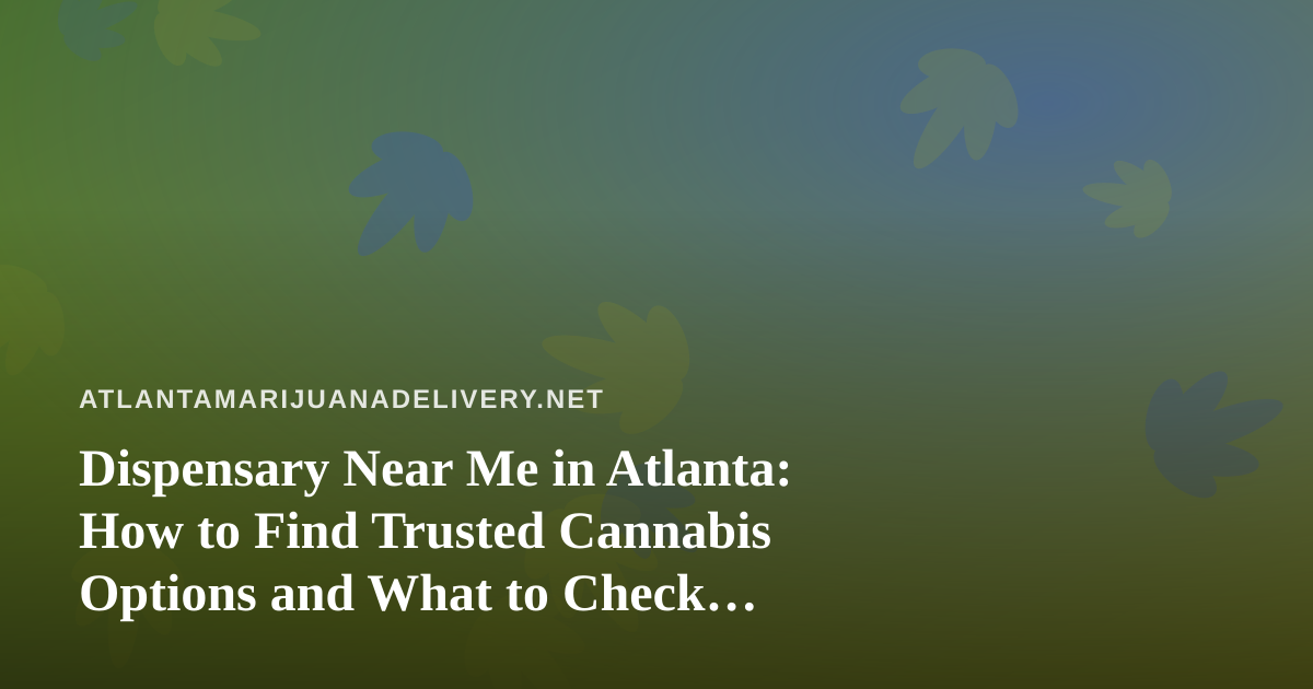 Dispensary Near Me in Atlanta: How to Find Trusted Cannabis Options and What to Check Before You Order