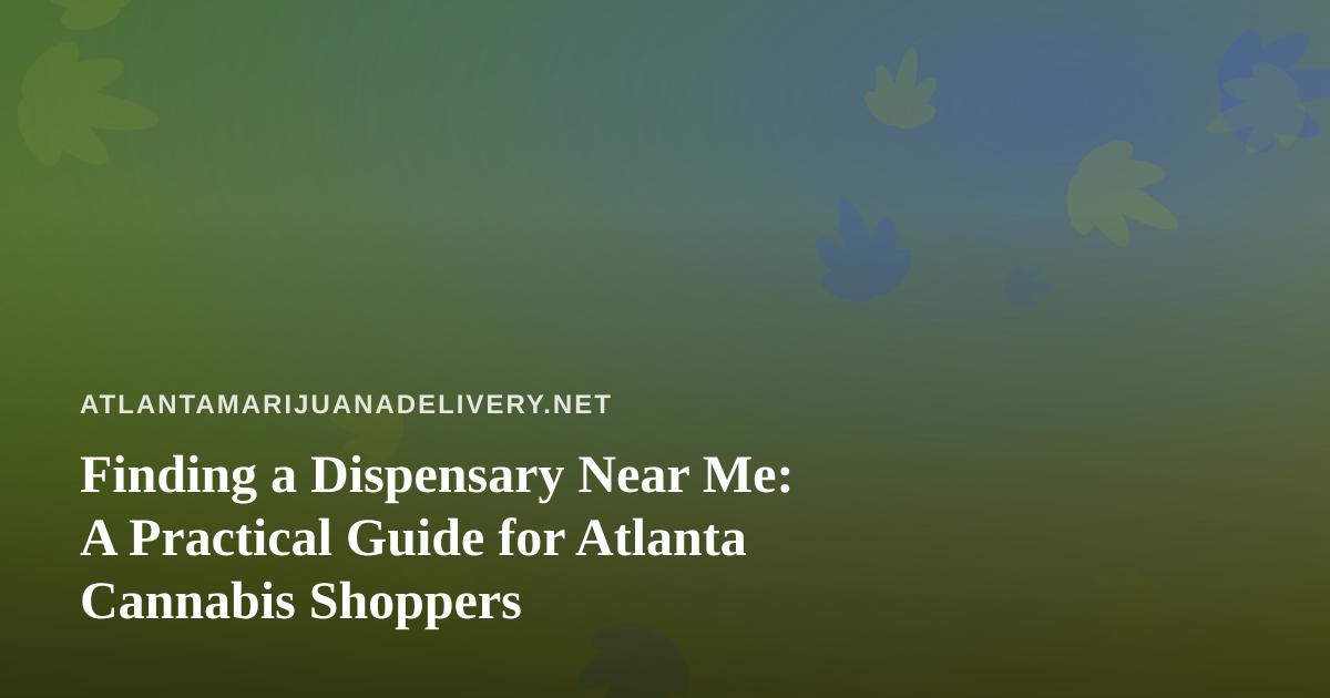 Finding a Dispensary Near Me: A Practical Guide for Atlanta Cannabis Shoppers
