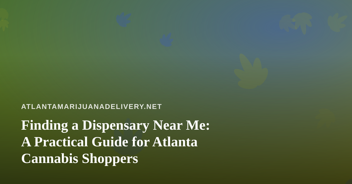 Finding a Dispensary Near Me: A Practical Guide for Atlanta Cannabis Shoppers