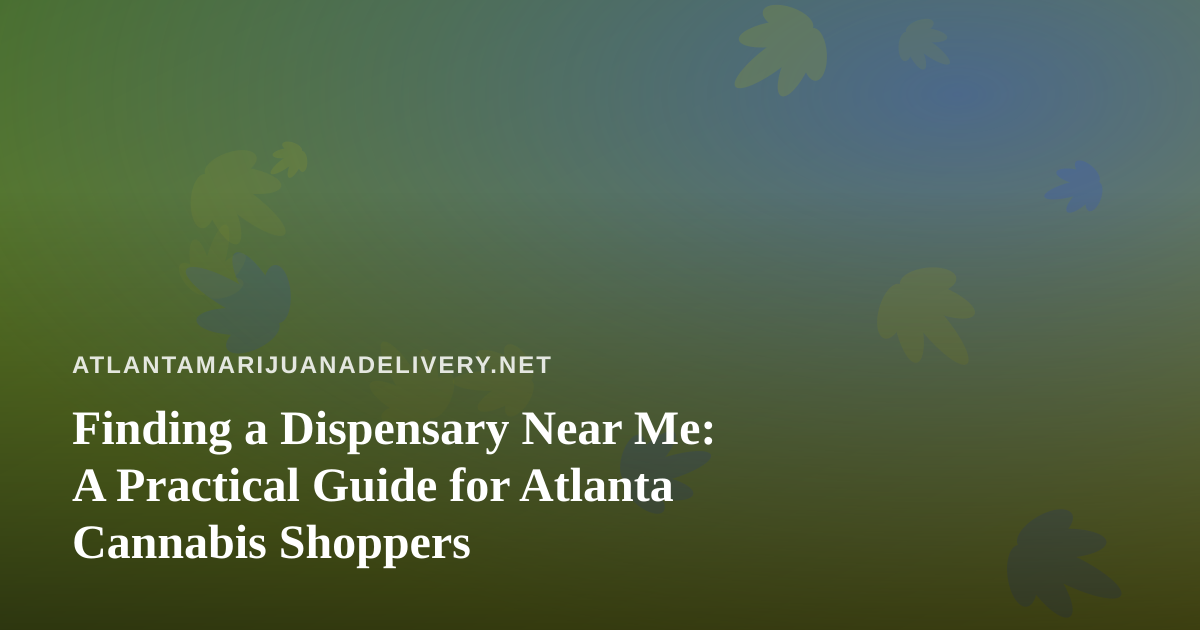 Finding a Dispensary Near Me: A Practical Guide for Atlanta Cannabis Shoppers