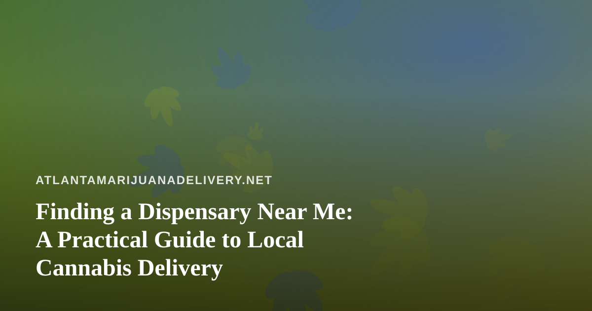 Finding a Dispensary Near Me: A Practical Guide to Local Cannabis Delivery