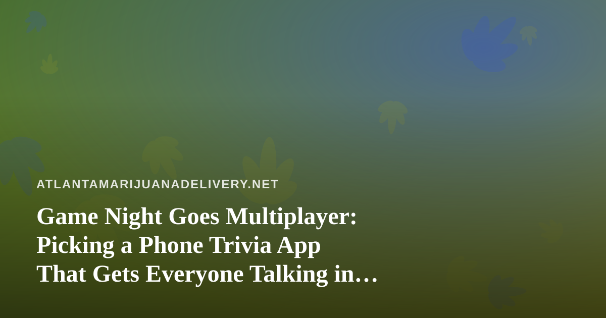 Game Night Goes Multiplayer: Picking a Phone Trivia App That Gets Everyone Talking in Atlanta