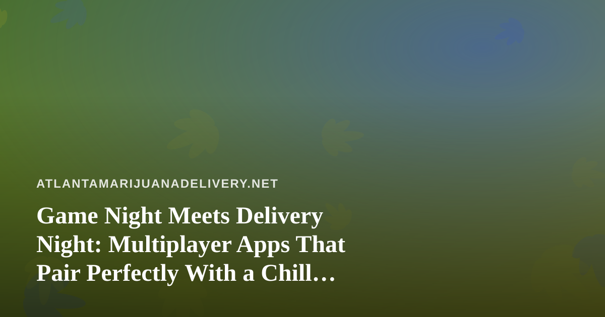 Game Night Meets Delivery Night: Multiplayer Apps That Pair Perfectly With a Chill Evening In