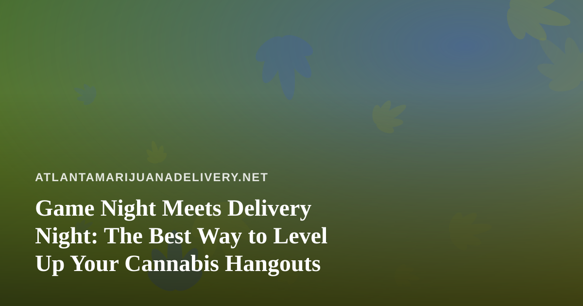 Game Night Meets Delivery Night: The Best Way to Level Up Your Cannabis Hangouts
