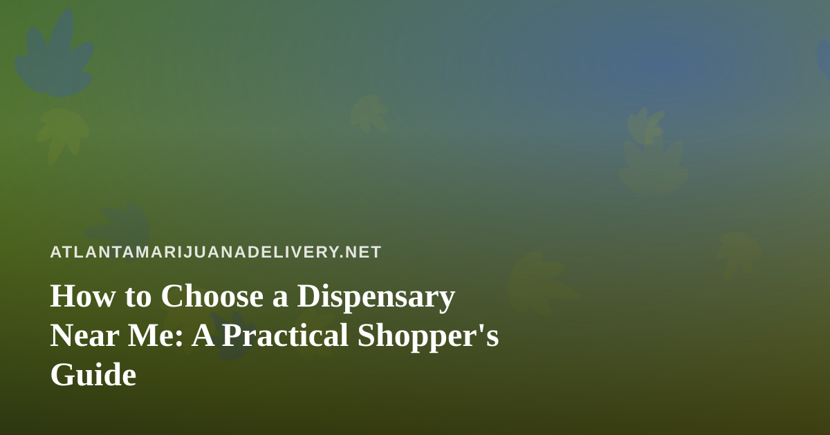 How to Choose a Dispensary Near Me: A Practical Shopper’s Guide