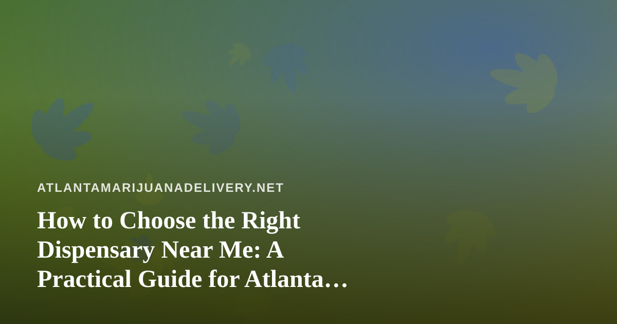 How to Choose the Right Dispensary Near Me: A Practical Guide for Atlanta Cannabis Shoppers