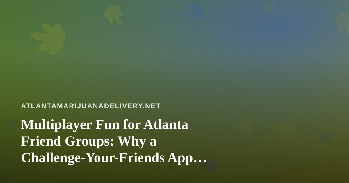 Multiplayer Fun for Atlanta Friend Groups: Why a Challenge-Your-Friends App Belongs on Your Phone