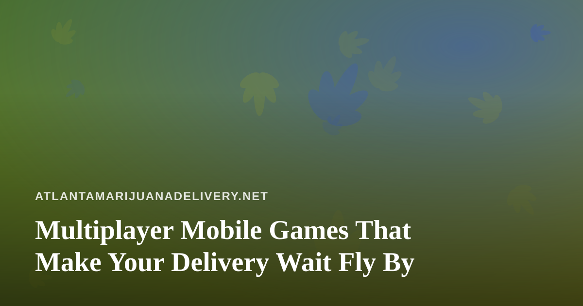 Multiplayer Mobile Games That Make Your Delivery Wait Fly By