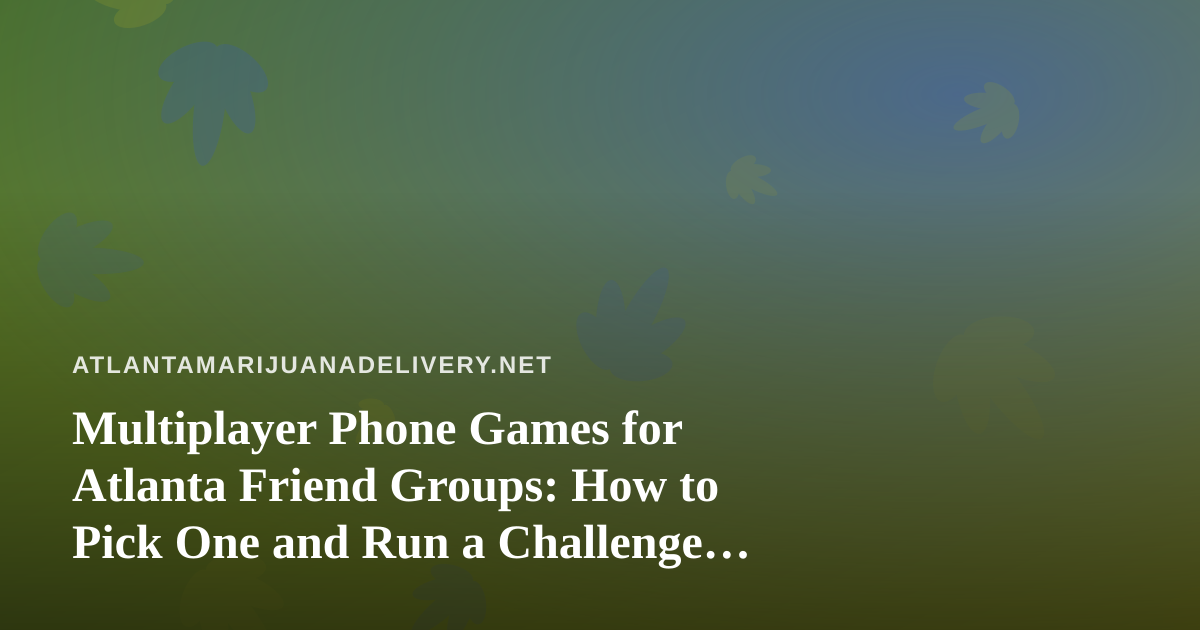 Multiplayer Phone Games for Atlanta Friend Groups: How to Pick One and Run a Challenge Night