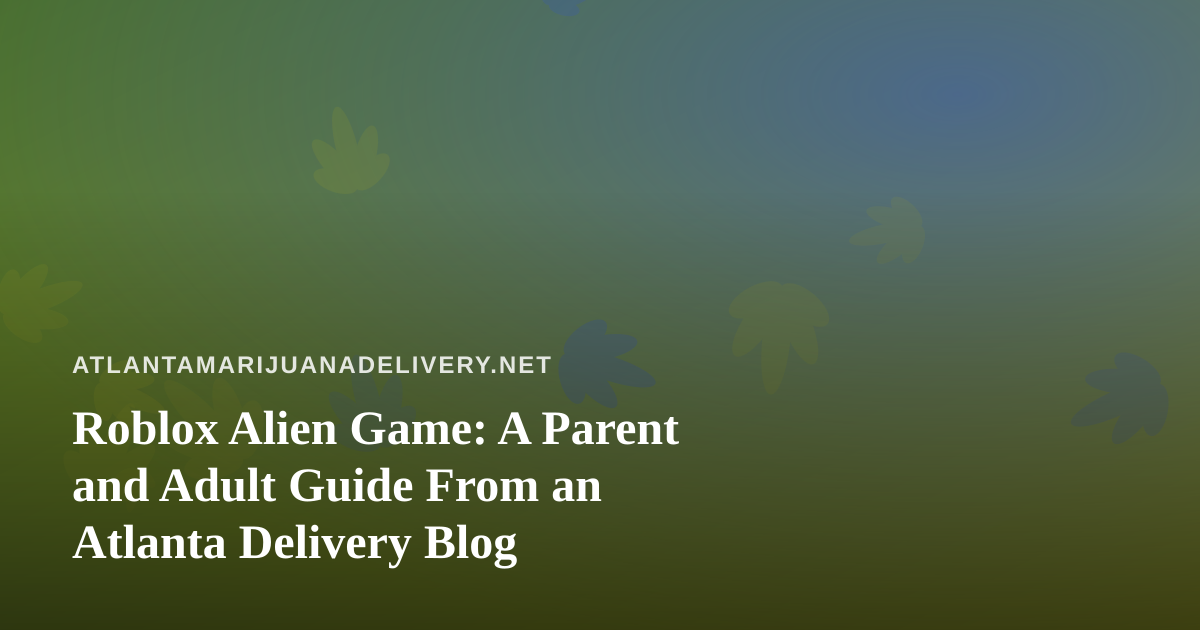 Roblox Alien Game: A Parent and Adult Guide From an Atlanta Delivery Blog