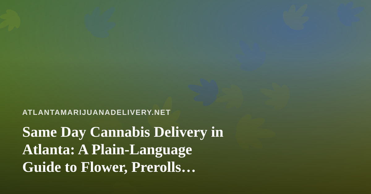 Same Day Cannabis Delivery in Atlanta: A Plain-Language Guide to Flower, Prerolls, Vapes, Concentrates and Edibles